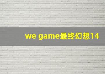 we game最终幻想14